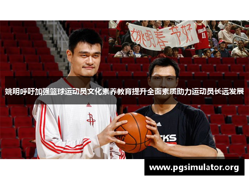 姚明呼吁加强篮球运动员文化素养教育提升全面素质助力运动员长远发展