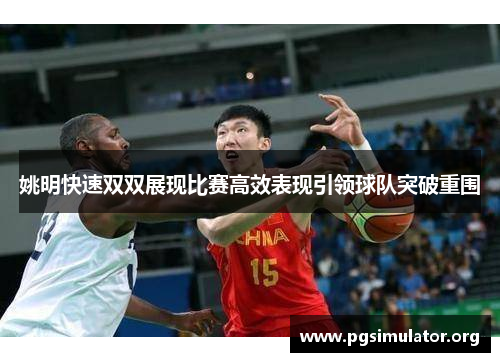 姚明快速双双展现比赛高效表现引领球队突破重围
