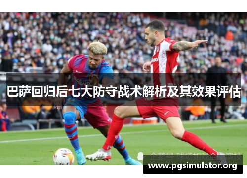 巴萨回归后七大防守战术解析及其效果评估