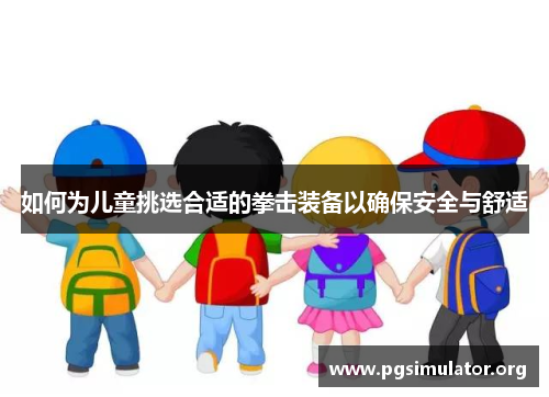 如何为儿童挑选合适的拳击装备以确保安全与舒适