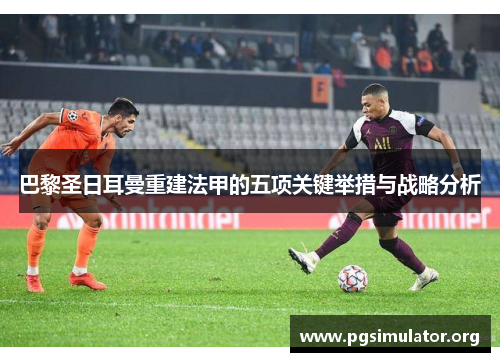 巴黎圣日耳曼重建法甲的五项关键举措与战略分析