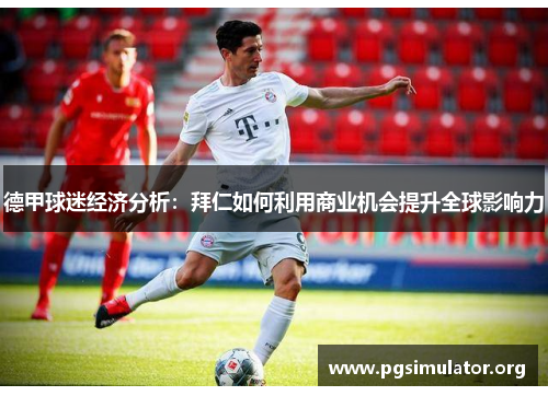 德甲球迷经济分析：拜仁如何利用商业机会提升全球影响力