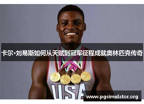 卡尔·刘易斯如何从天赋到冠军征程成就奥林匹克传奇