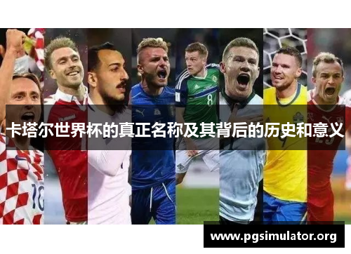 卡塔尔世界杯的真正名称及其背后的历史和意义