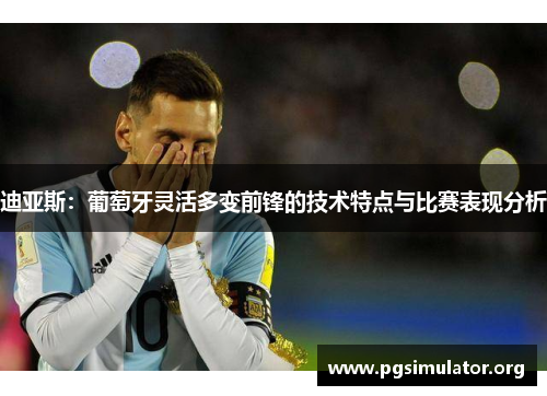 迪亚斯：葡萄牙灵活多变前锋的技术特点与比赛表现分析