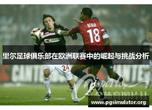 里尔足球俱乐部在欧洲联赛中的崛起与挑战分析