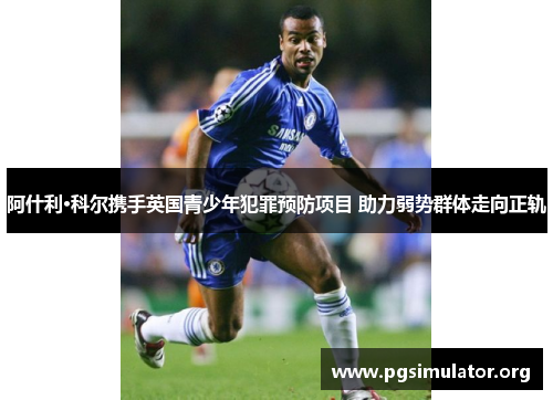 阿什利·科尔携手英国青少年犯罪预防项目 助力弱势群体走向正轨