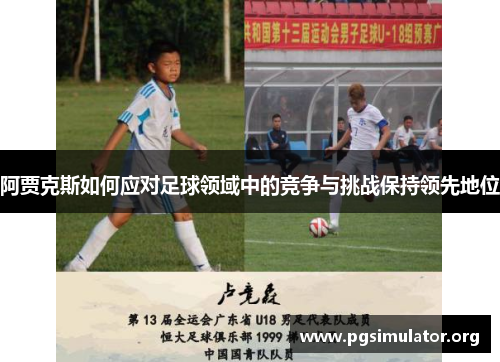 阿贾克斯如何应对足球领域中的竞争与挑战保持领先地位