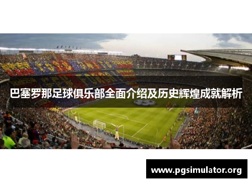 巴塞罗那足球俱乐部全面介绍及历史辉煌成就解析