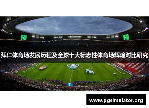 拜仁体育场发展历程及全球十大标志性体育场辉煌对比研究
