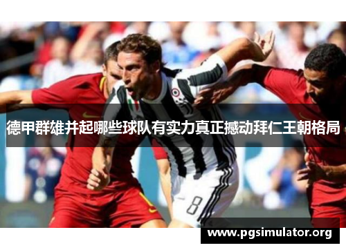 德甲群雄并起哪些球队有实力真正撼动拜仁王朝格局