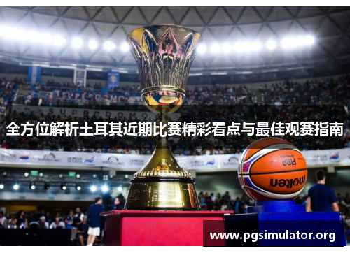 全方位解析土耳其近期比赛精彩看点与最佳观赛指南