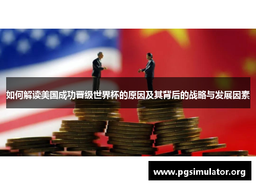 如何解读美国成功晋级世界杯的原因及其背后的战略与发展因素
