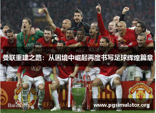 曼联重建之路：从困境中崛起再度书写足球辉煌篇章