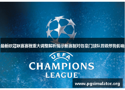 最新欧冠联赛赛程重大调整解析揭示新赛制对各豪门球队晋级形势影响