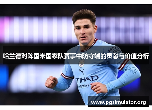 哈兰德对阵国米国家队赛事中防守端的贡献与价值分析