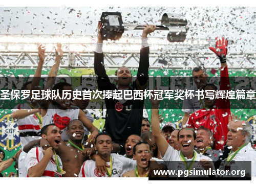 圣保罗足球队历史首次捧起巴西杯冠军奖杯书写辉煌篇章