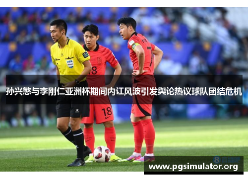 孙兴慜与李刚仁亚洲杯期间内讧风波引发舆论热议球队团结危机