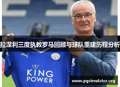 拉涅利三度执教罗马回顾与球队重建历程分析