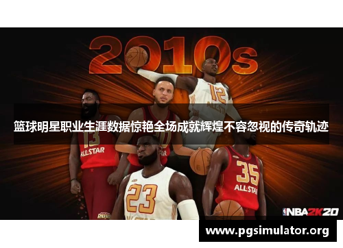 篮球明星职业生涯数据惊艳全场成就辉煌不容忽视的传奇轨迹