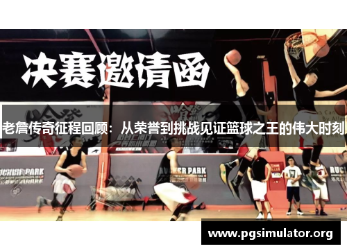 老詹传奇征程回顾：从荣誉到挑战见证篮球之王的伟大时刻
