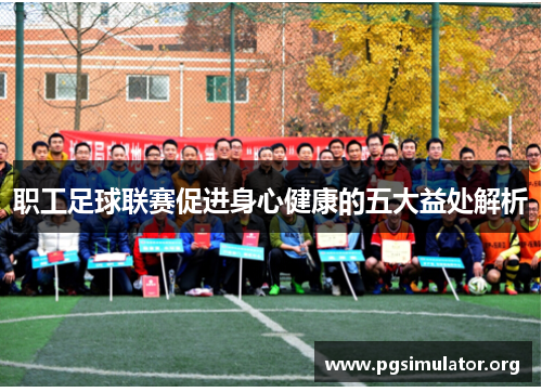 职工足球联赛促进身心健康的五大益处解析