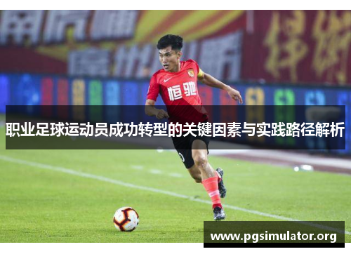 职业足球运动员成功转型的关键因素与实践路径解析