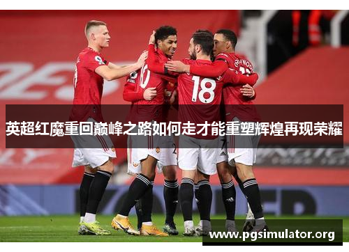 英超红魔重回巅峰之路如何走才能重塑辉煌再现荣耀